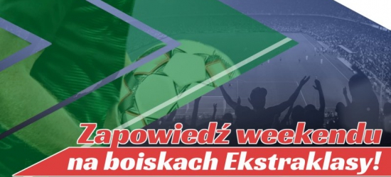 Zapowiedź weekendu na boiskach Ekstraklasy!